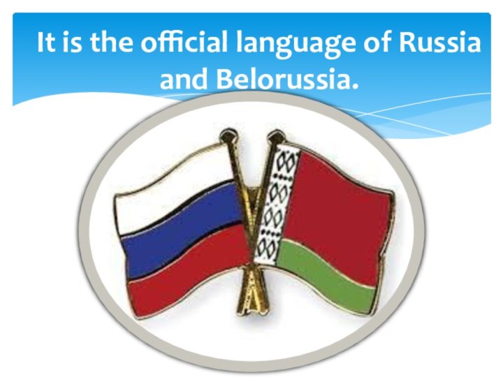 It is the official language of Russia and Belorussia.