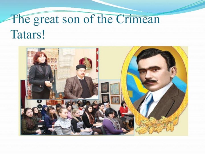 The great son of the Crimean         Tatars!