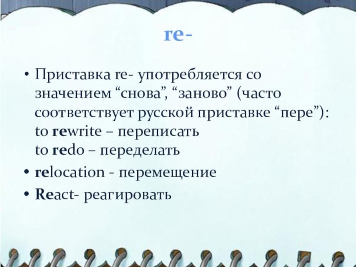 re- Приставка re- употребляется со значением “снова”, “заново” (часто соответствует русской