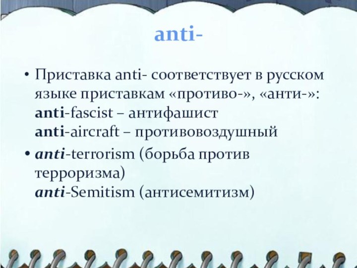 anti-Приставка anti- соответствует в русском языке приставкам «противо-», «анти-»: anti-fascist – антифашист