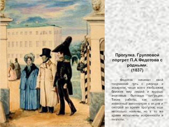 Прогулка. Групповой портрет П.А.Федотова с родными.(1837) 	Федотов начинал свой творческий путь с