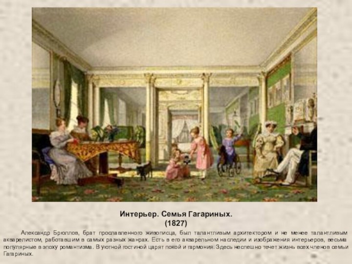 Интерьер. Семья Гагариных.(1827) 	Александр Брюллов, брат прославленного живописца, был талантливым архитектором