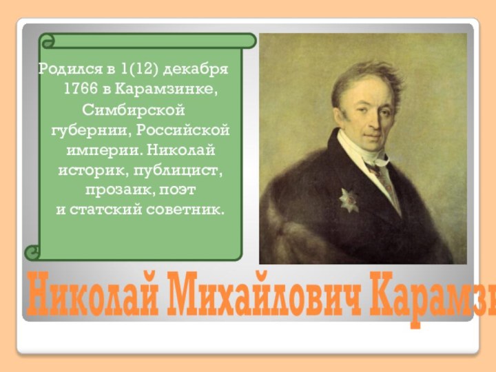 Николай Михайлович КарамзинРодился в 1(12) декабря 1766 в Карамзинке, Симбирской губернии, Российской империи. Николай