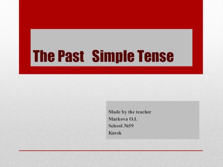 The Past  Simple TenseMade by the teacher Markova O.I.School №59 Kursk
