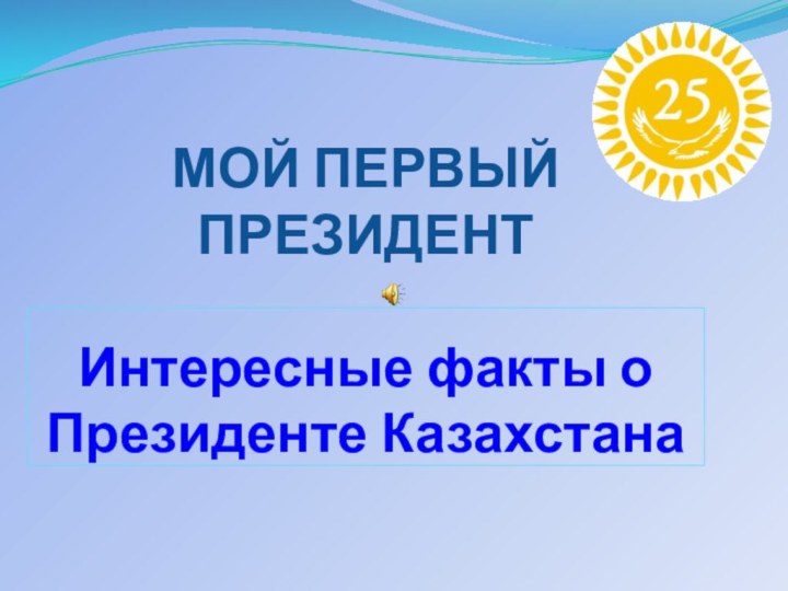МОЙ ПЕРВЫЙ ПРЕЗИДЕНТ  Интересные факты о Президенте Казахстана
