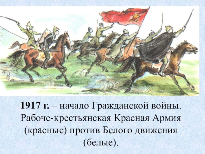 1917 г. – начало Гражданской войны.Рабоче-крестьянская Красная Армия (красные) против Белого движения (белые).