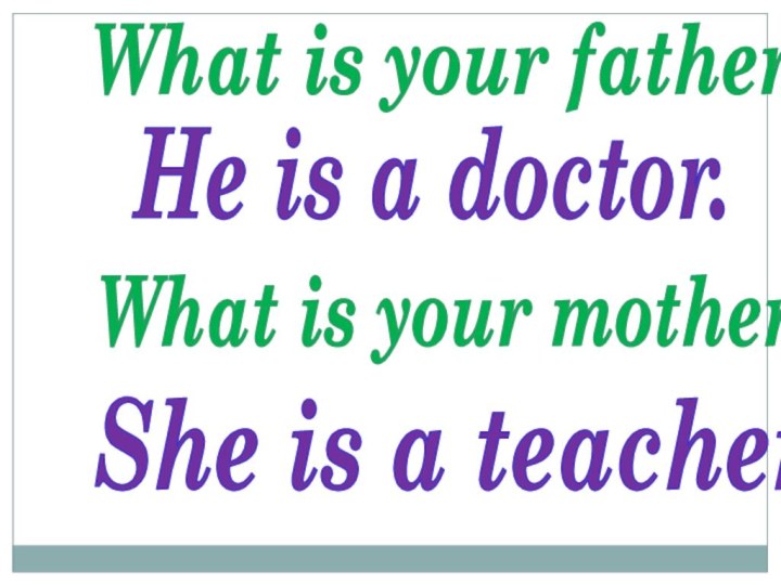 What is your father?He is a doctor.She is a teacher.What is your mother?
