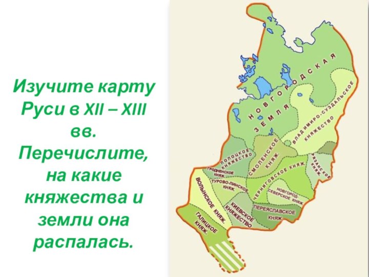 Изучите карту Руси в XII – XIII вв. Перечислите, на какие княжества и земли она распалась.