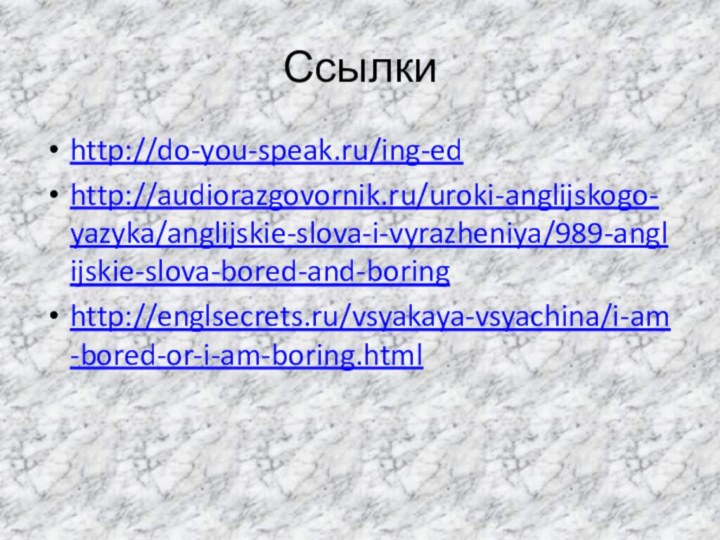 Ссылкиhttp://do-you-speak.ru/ing-edhttp://audiorazgovornik.ru/uroki-anglijskogo-yazyka/anglijskie-slova-i-vyrazheniya/989-anglijskie-slova-bored-and-boringhttp://englsecrets.ru/vsyakaya-vsyachina/i-am-bored-or-i-am-boring.html