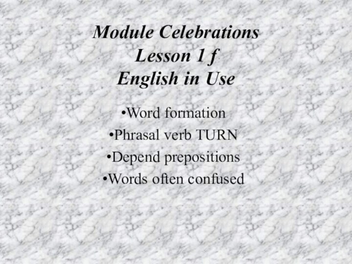 Module Сеlebrations Lesson 1 f English in UseWord formationPhrasal verb TURNDepend prepositionsWords often confused