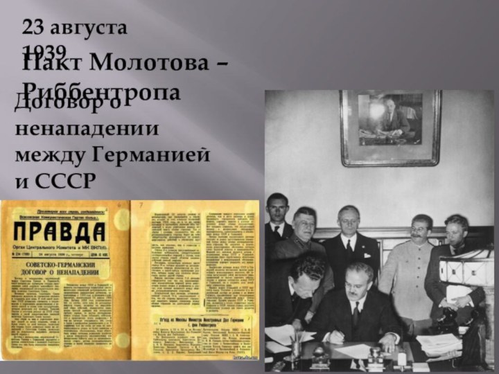 23 августа 1939Пакт Молотова –Риббентропа Договор о ненападении между Германией и СССР