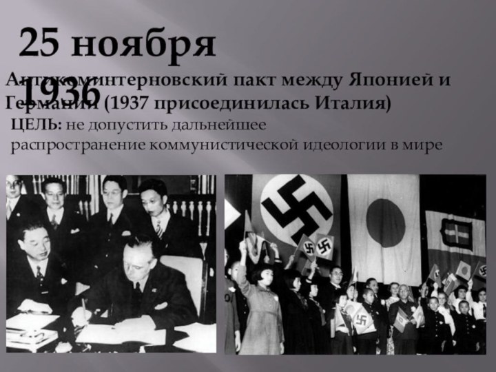 25 ноября 1936Антикоминтерновский пакт между Японией и Германии (1937 присоединилась Италия)ЦЕЛЬ: