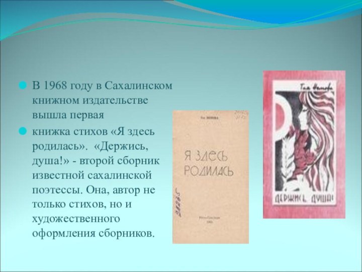 В 1968 году в Сахалинском книжном издательстве вышла первая книжка стихов «Я здесь