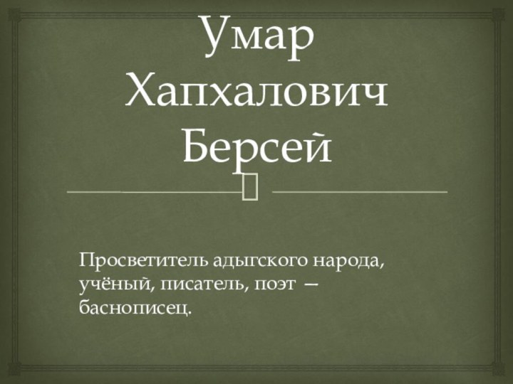 Умар Хапхалович БерсейПросветитель адыгского народа, учёный, писатель, поэт — баснописец.