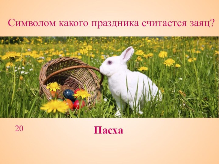 Символом какого праздника считается заяц?Пасха 20