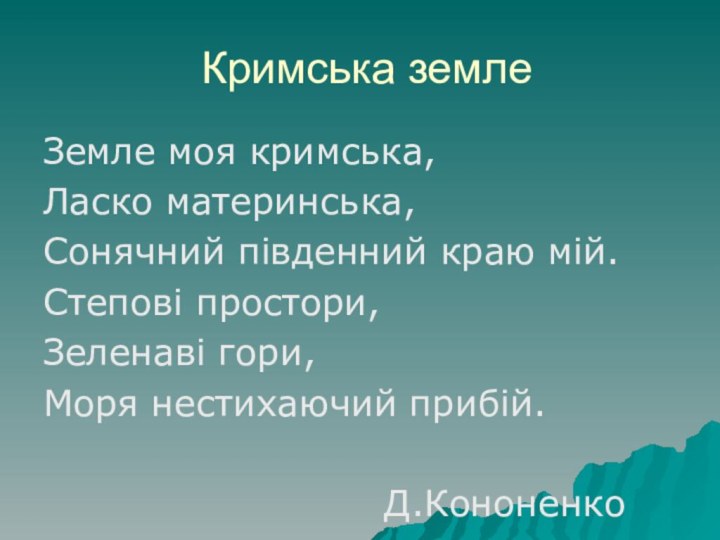 Кримська землеЗемле моя кримська,Ласко материнська,Сонячний південний краю мій.Степові простори,Зеленаві гори,Моря нестихаючий прибій.