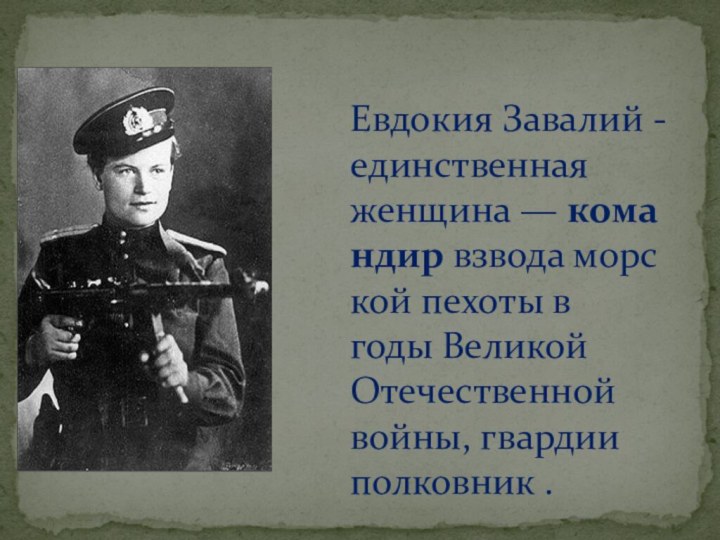 Евдокия Завалий -единственная женщина — командир взвода морской пехоты в годы Великой Отечественной войны, гвардии полковник .
