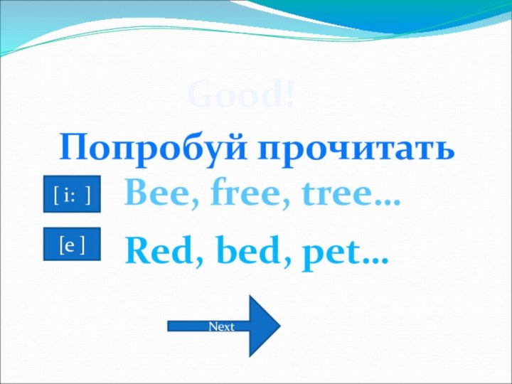 Good!Попробуй прочитатьBee, free, tree…[ i: ][e ]Red, bed, pet…Next