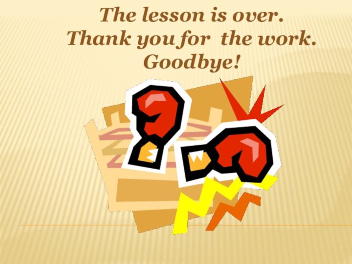 The lesson is over. Thank you for the work. Goodbye!