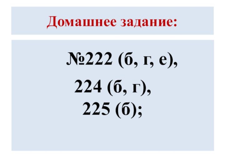 Домашнее задание:  №222 (б, г, е), 224 (б, г),
