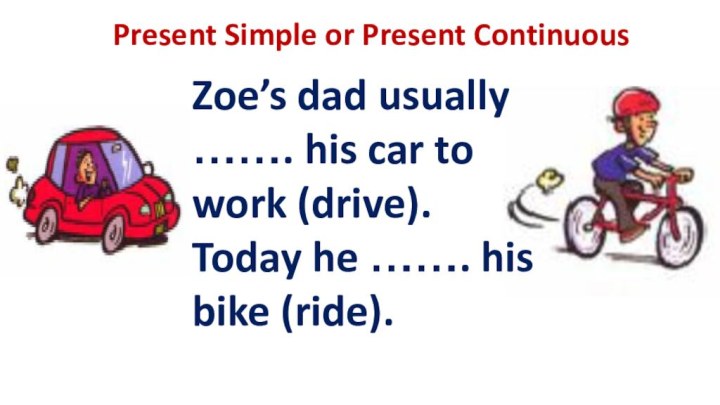 Present Simple or Present ContinuousZoe’s dad usually …….