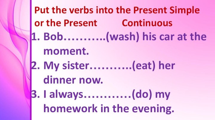 Put the verbs into the Present Simple or the Present