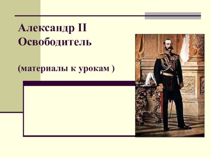 Александр II Освободитель   (материалы к урокам )