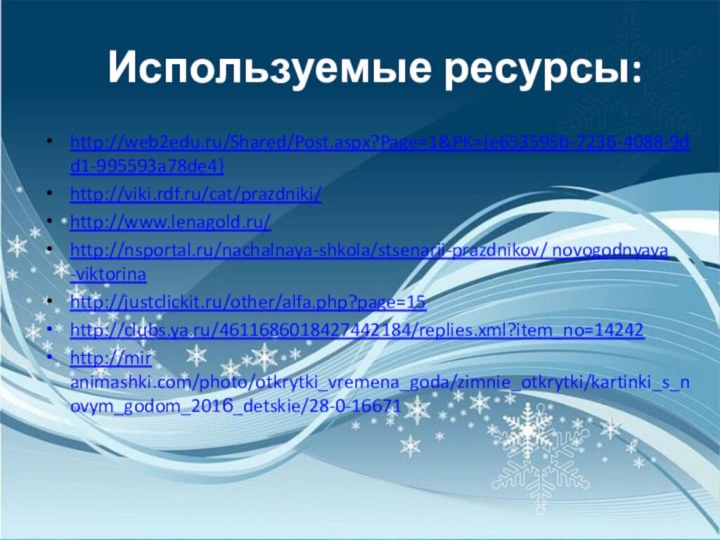 Используемые ресурсы:http://web2edu.ru/Shared/Post.aspx?Page=1&PK={e653595b-7236-4088-9dd1-995593a78de4}http://viki.rdf.ru/cat/prazdniki/http://www.lenagold.ru/http://nsportal.ru/nachalnaya-shkola/stsenarii-prazdnikov/ novogodnyaya -viktorinahttp://justclickit.ru/other/alfa.php?page=15http://clubs.ya.ru/4611686018427442184/replies.xml?item_no=14242http://mir animashki.com/photo/otkrytki_vremena_goda/zimnie_otkrytki/kartinki_s_novym_godom_2016_detskie/28-0-16671