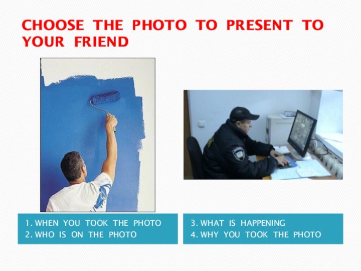 CHOOSE THE PHOTO TO PRESENT TO YOUR FRIEND 1. WHEN YOU TOOK