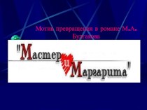 Презентация Мотив превращения в романе М.А.Булгакова Мастер и Маргарита