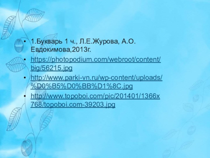 1.Букварь 1 ч., Л.Е.Журова, А.О. Евдокимова,2013г. https://photopodium.com/webroot/content/big/56215.jpghttp://www.parki-vn.ru/wp-content/uploads/%D0%B5%D0%BB%D1%8C.jpghttp://www.topoboi.com/pic/201401/1366x768/topoboi.com-39203.jpg