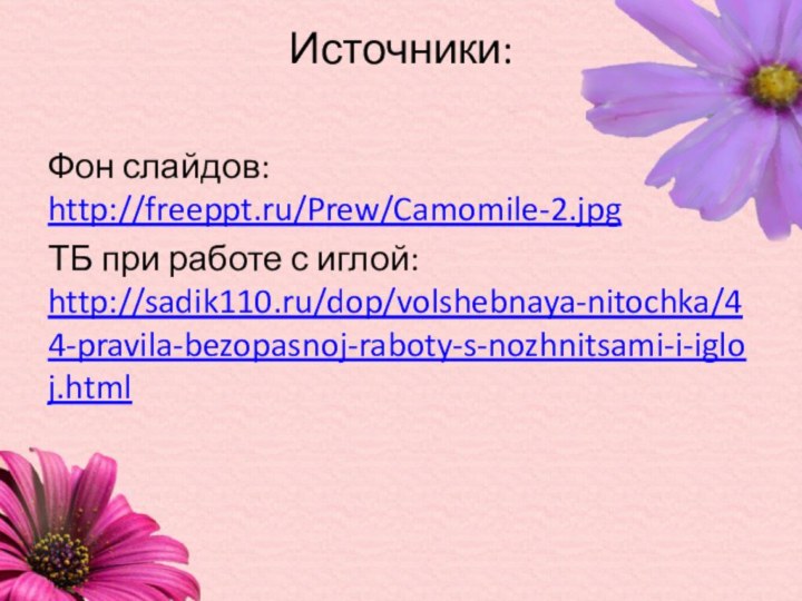Источники: Фон слайдов: http://freeppt.ru/Prew/Camomile-2.jpgТБ при работе с иглой: http://sadik110.ru/dop/volshebnaya-nitochka/44-pravila-bezopasnoj-raboty-s-nozhnitsami-i-igloj.html