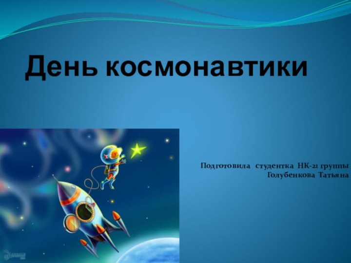 День космонавтикиПодготовила  студентка НК-21 группы Голубенкова Татьяна