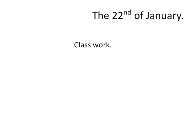 The 22nd of January.Class work.