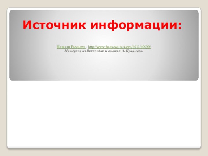 Источник информации:Новости Facenews - http://www.facenews.ua/news/2011/40599/Материал из Википедии и статьи А. Приймака.  