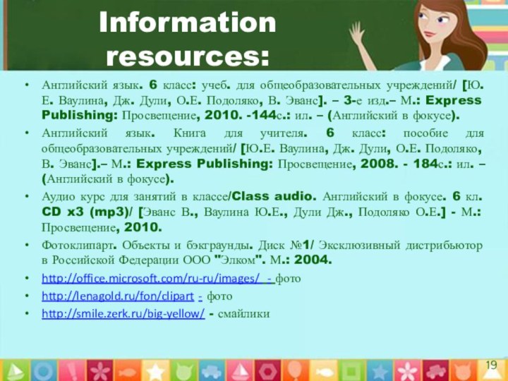 Information resources:Английский язык. 6 класс: учеб. для общеобразовательных учреждений/ [Ю.Е. Ваулина, Дж.
