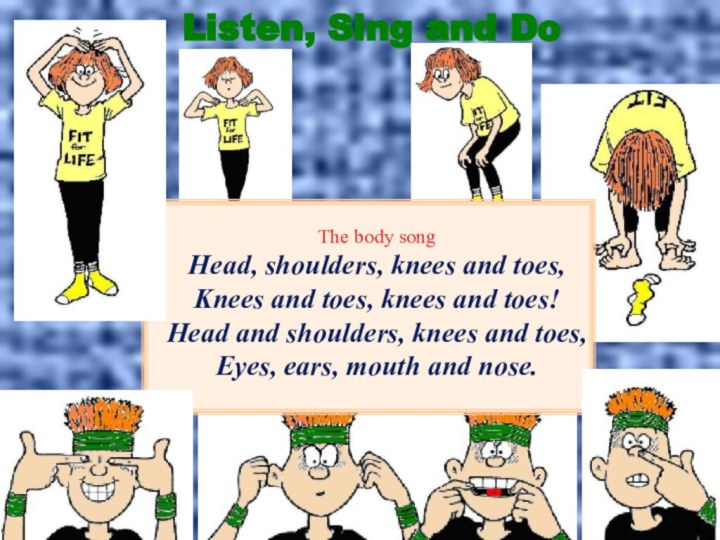 Listen, Sing and DoThe body songHead, shoulders, knees and toes,Knees and toes,