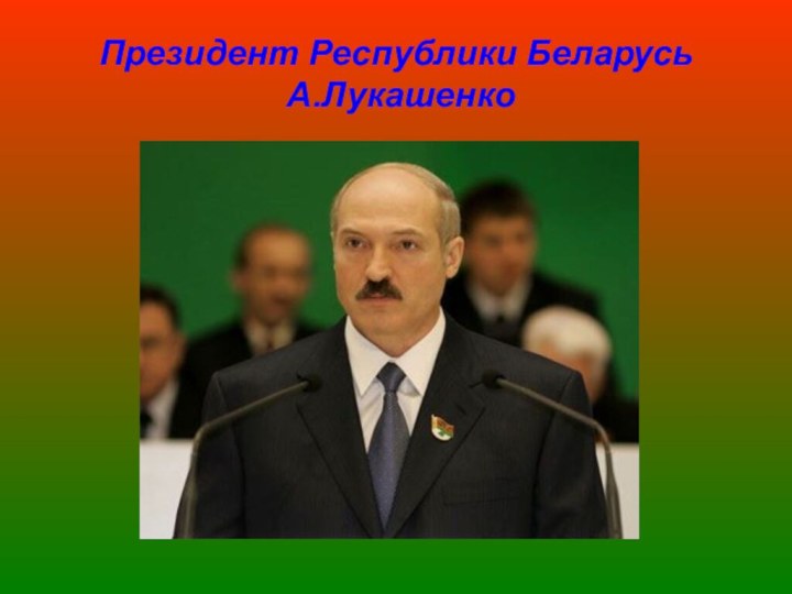 Президент Республики Беларусь  А.Лукашенко