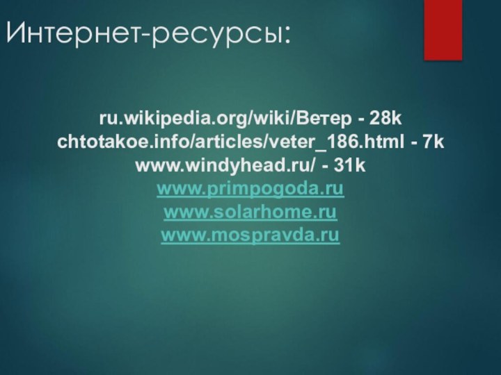 Интернет-ресурсы:ru.wikipedia.org/wiki/Ветер - 28kchtotakoe.info/articles/veter_186.html - 7kwww.windyhead.ru/ - 31kwww.primpogoda.ruwww.solarhome.ruwww.mospravda.ru