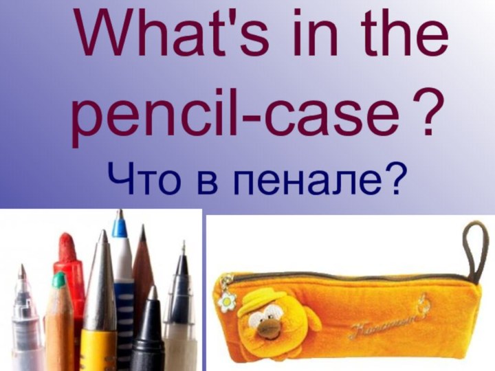 What's in the  pencil-case ? Что в пенале?