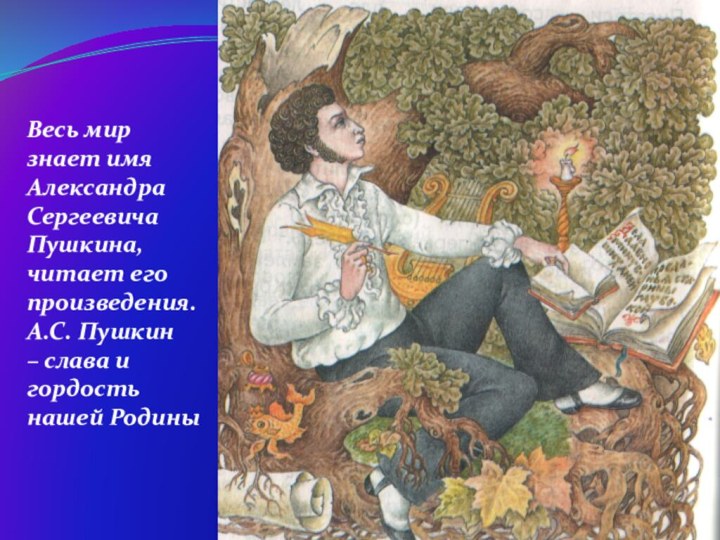 Весь мир знает имя Александра Сергеевича Пушкина, читает его произведения. А.С. Пушкин