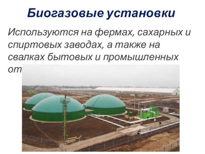 Биогазовые установки Используются на фермах, сахарных и спиртовых заводах, а также на