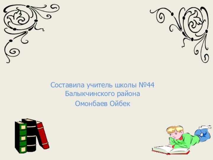 Составила учитель школы №44 Балыкчинского района Омонбаев Ойбек