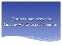 Презентация по географии Природные ресурсы Западной Сибири (8 класс)