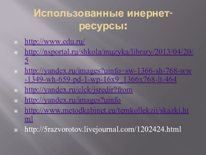 Использованные инернет-ресурсы:http://www.edu.ru/http://nsportal.ru/shkola/muzyka/library/2013/04/20/5http://yandex.ru/images?uinfo=sw-1366-sh-768-ww-1349-wh-659-pd-1-wp-16x9_1366x768-lt-464http://yandex.ru/clck/jsredir?fromhttp://yandex.ru/images?uinfohttp://www.metodkabinet.eu/temkollekzii/skazki.htmlhttp://5razvorotov.livejournal.com/1202424.html