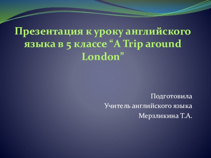Презентация к уроку английского языка в 5 классе “A Trip around London”Подготовила
