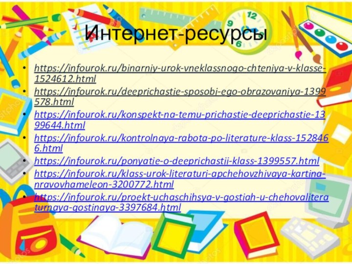 Интернет-ресурсыhttps://infourok.ru/binarniy-urok-vneklassnogo-chteniya-v-klasse-1524612.htmlhttps://infourok.ru/deeprichastie-sposobi-ego-obrazovaniya-1399578.htmlhttps://infourok.ru/konspekt-na-temu-prichastie-deeprichastie-1399644.htmlhttps://infourok.ru/kontrolnaya-rabota-po-literature-klass-1528466.htmlhttps://infourok.ru/ponyatie-o-deeprichastii-klass-1399557.htmlhttps://infourok.ru/klass-urok-literaturi-apchehovzhivaya-kartina-nravovhameleon-3200772.htmlhttps://infourok.ru/proekt-uchaschihsya-v-gostiah-u-chehovaliteraturnaya-gostinaya-3397684.html