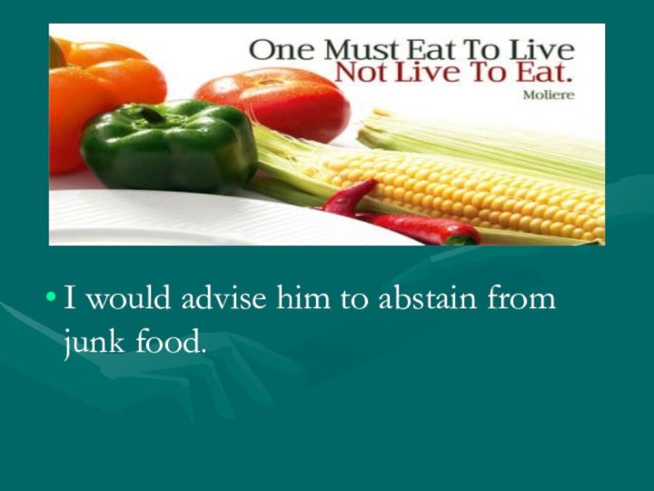 I would advise him to abstain from junk food.