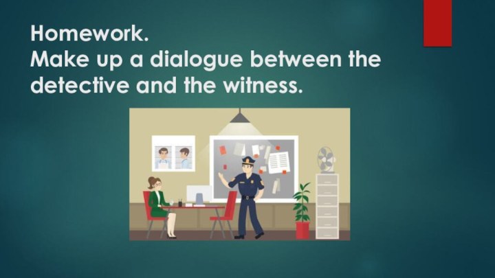 Homework. Make up a dialogue between the detective and the witness.