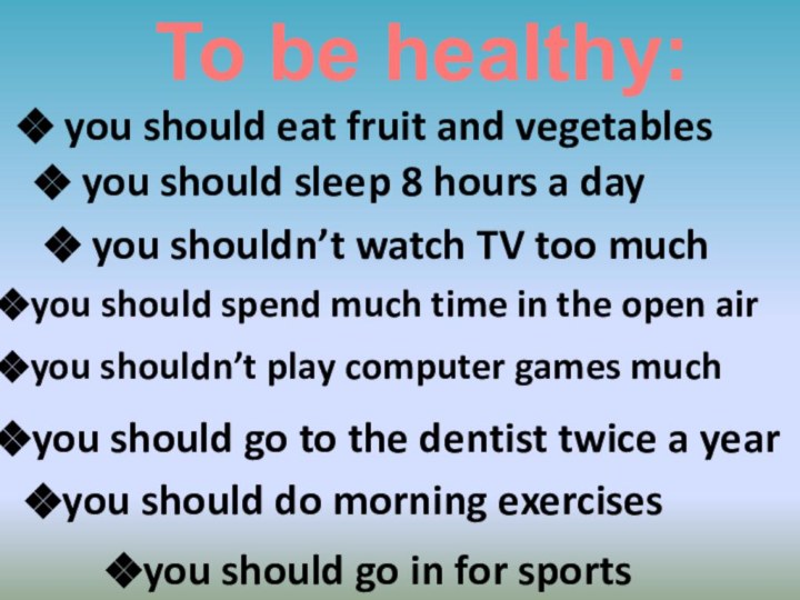 To be healthy: you should eat fruit and vegetables you should sleep